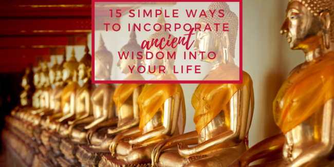 15 Simple Ways to Incorporate Ancient Wisdom Into Your Life | A mindful choice